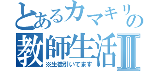 とあるカマキリの教師生活Ⅱ（※生徒引いてます）