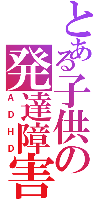 とある子供の発達障害（ＡＤＨＤ）