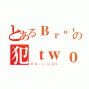 とあるＢｒｏｔｈｅｒ Ｔｗｏの犯ｔｗｏ计划（ＲＡＩＬＧＵＮ）