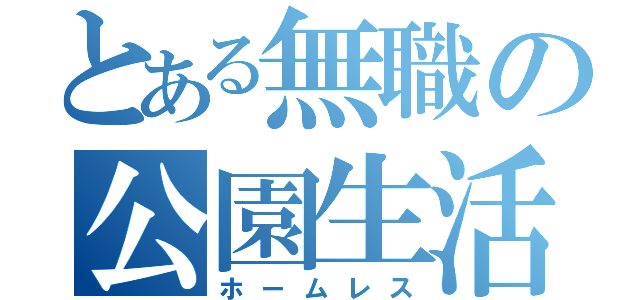 とある無職の公園生活（ホームレス）