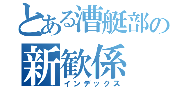 とある漕艇部の新歓係（インデックス）