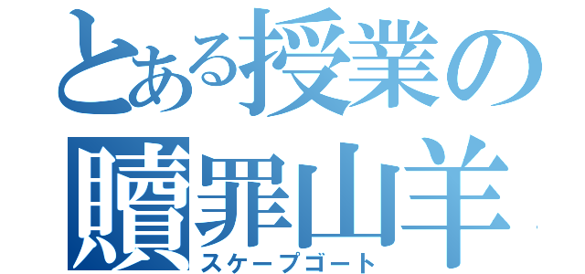 とある授業の贖罪山羊（スケープゴート）