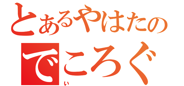 とあるやはたのでころぐ（ぃ）