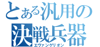 とある汎用の決戦兵器（エヴァンゲリオン）