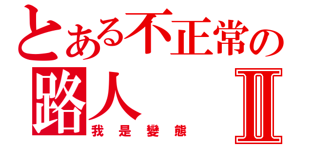 とある不正常の路人Ⅱ（我是變態）