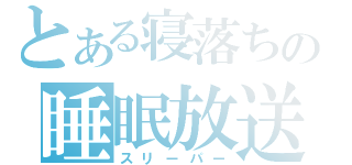 とある寝落ちの睡眠放送（スリーパー）