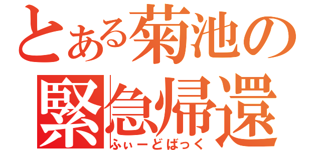 とある菊池の緊急帰還（ふぃーどばっく）