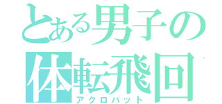 とある男子の体転飛回（アクロバット）