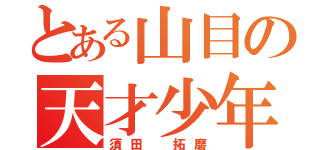 とある山目の天才少年（須田　拓磨）