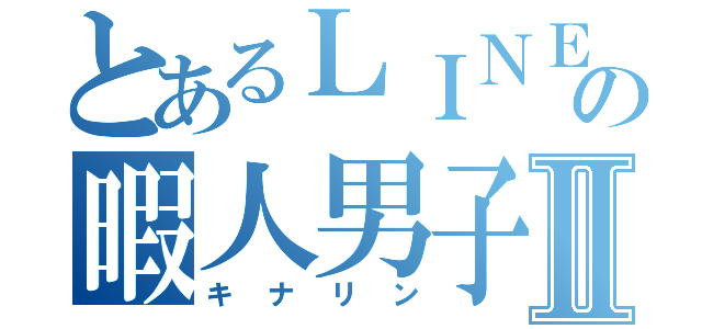 とあるＬＩＮＥの暇人男子Ⅱ（キナリン）