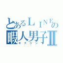 とあるＬＩＮＥの暇人男子Ⅱ（キナリン）