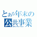 とある年末の公共事業（ヨサンチョウセイ）