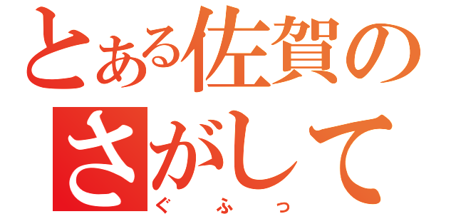 とある佐賀のさがして（ぐふっ）