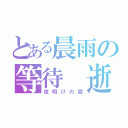 とある晨雨の等待 逝（夜明けの霧）