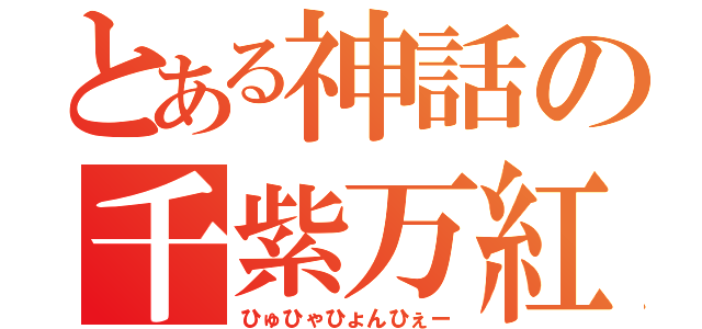 とある神話の千紫万紅（ひゅひゃひょんひぇー）