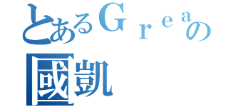 とあるＧｒｅａｔＨｏｐｅの國凱（）