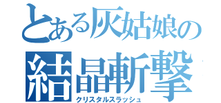 とある灰姑娘の結晶斬撃（クリスタルスラッシュ）