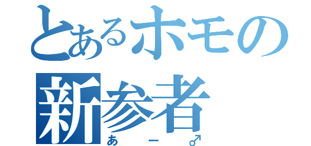 とあるホモの新参者（あー♂）