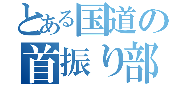 とある国道の首振り部隊（）