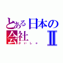 とある日本の会社Ⅱ（かいしゃ）