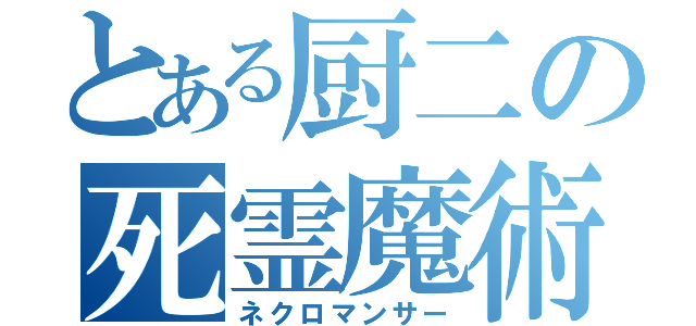 とある厨二の死霊魔術師（ネクロマンサー）