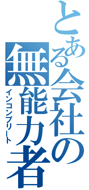 とある会社の無能力者（インコンプリート）