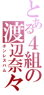 とある４組の渡辺奈々江（ボンレスハム）