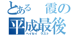 とある 霞の平成最後（ヘイセイ ラスト）