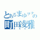 とあるまゆヲタの町田凌雅（まちだ）