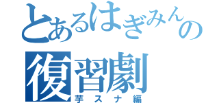 とあるはぎみんの復習劇（芋スナ編）