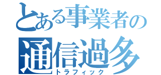 とある事業者の通信過多（トラフィック）