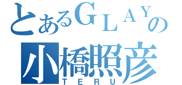 とあるＧＬＡＹの小橋照彦（ＴＥＲＵ）