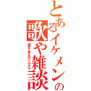 とあるイケメンの歌や雑談（海老で鯛を釣り上げる）