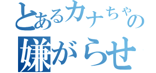 とあるカナちゃんの嫌がらせ（）