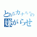 とあるカナちゃんの嫌がらせ（）