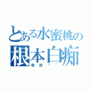 とある水蜜桃の根本白痴（收皮啦~）