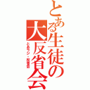 とある生徒の大反省会（とあラジ・反省会）