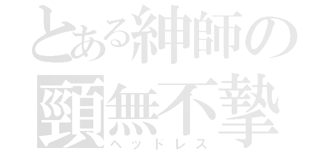 とある紳師の頸無不摯（ヘッドレス）