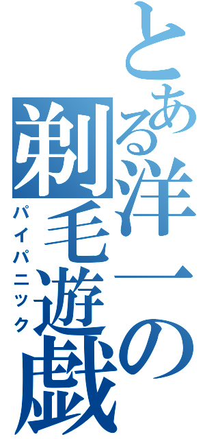 とある洋一の剃毛遊戯（パイパニック）