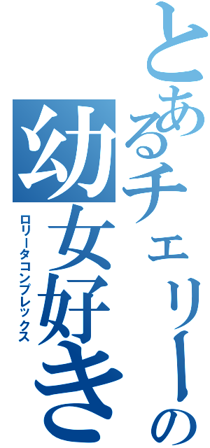 とあるチェリーの幼女好き（ロリータコンプレックス）