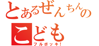 とあるぜんちんのこども（フルボッキ！）