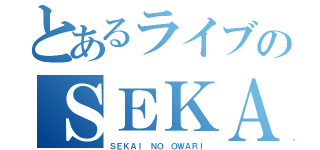 とあるライブのＳＥＫＡＯＷＡ（ＳＥＫＡＩ ＮＯ ＯＷＡＲＩ）