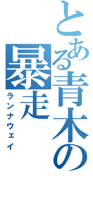 とある青木の暴走（ランナウェイ）