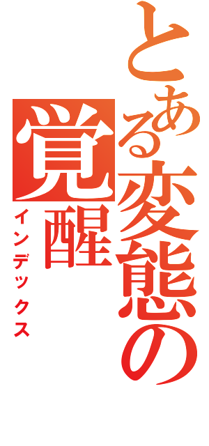 とある変態の覚醒（インデックス）