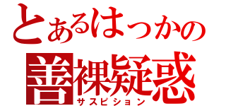 とあるはっかの善裸疑惑（サスピション）