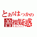 とあるはっかの善裸疑惑（サスピション）