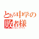 とある中学の敗者様（ドロップアウト）