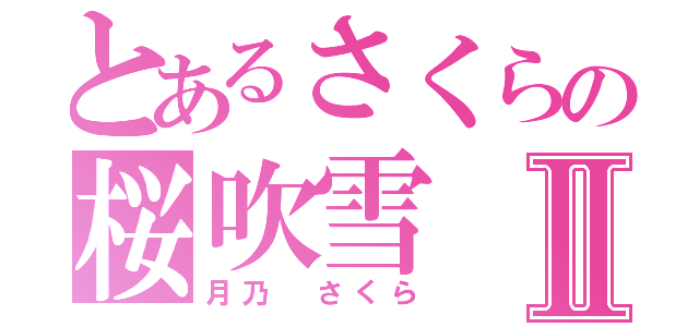 とあるさくらの桜吹雪Ⅱ（月乃 さくら）