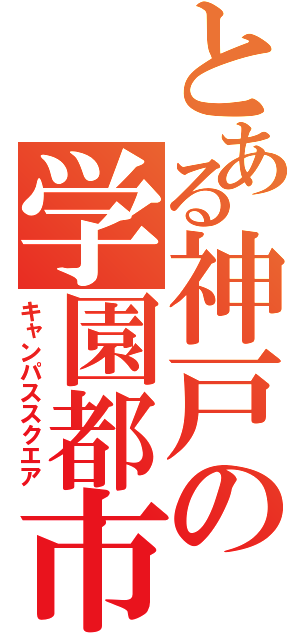 とある神戸の学園都市（キャンパススクエア）