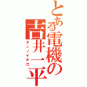 とある電機の吉井一平（タンノイチロ）